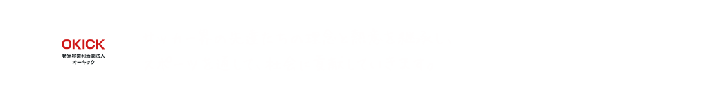 サッカー界の先達たちの理念と熱意を継承し、スポーツを通して社会に貢献していきます。